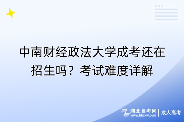 中南財(cái)經(jīng)政法大學(xué)成考還在招生嗎？考試難度詳解