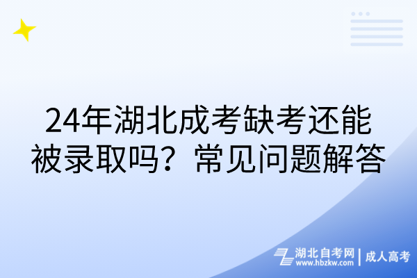 24年湖北成考缺考還能被錄取嗎？常見(jiàn)問(wèn)題解答