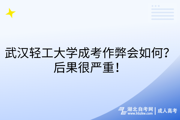 武漢輕工大學(xué)成考作弊會(huì)如何？后果很嚴(yán)重！