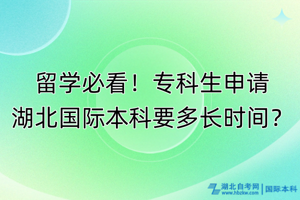 留學(xué)必看！專科生申請(qǐng)湖北國(guó)際本科要多長(zhǎng)時(shí)間？