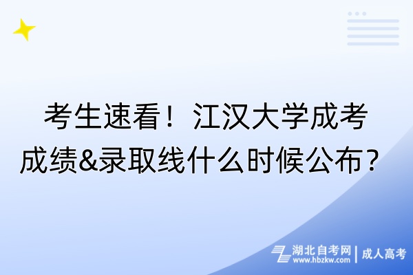考生速看！江漢大學(xué)成考成績&錄取線什么時(shí)候公布？