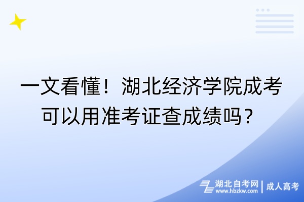 一文看懂！湖北經(jīng)濟(jì)學(xué)院成考可以用準(zhǔn)考證查成績嗎？