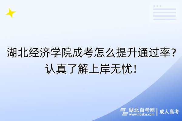 湖北經(jīng)濟(jì)學(xué)院成考怎么提升通過率？認(rèn)真了解上岸無憂！