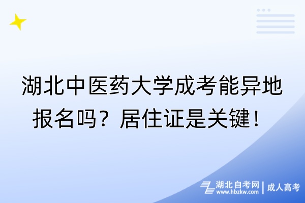 湖北中醫(yī)藥大學(xué)成考能異地報名嗎？居住證是關(guān)鍵！