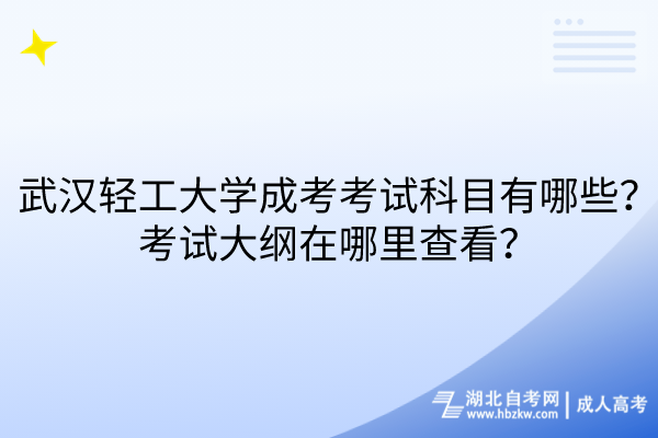 武漢輕工大學(xué)成考考試科目有哪些？考試大綱在哪里查看？