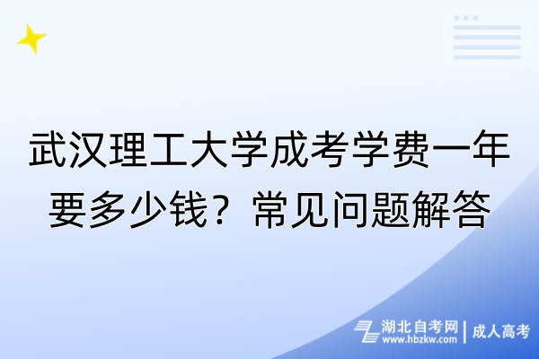 武漢理工大學(xué)成考學(xué)費(fèi)一年要多少錢？常見問題解答
