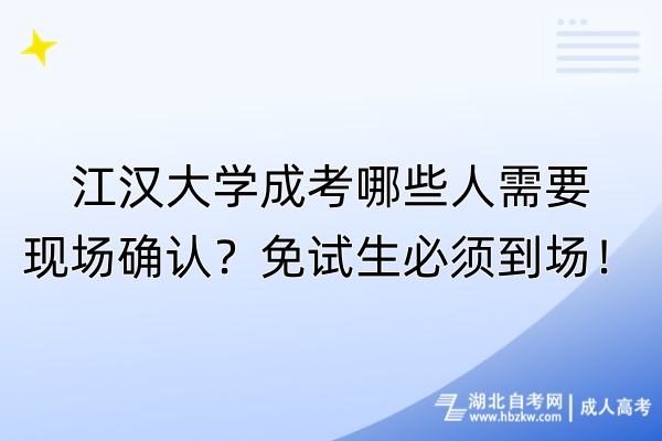 江漢大學(xué)成考哪些人需要現(xiàn)場(chǎng)確認(rèn)？免試生必須到場(chǎng)！