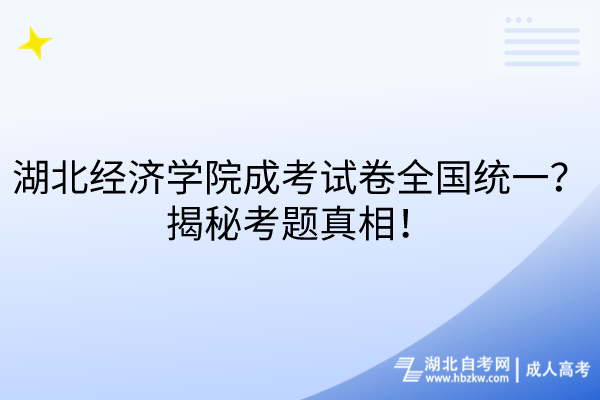 湖北經(jīng)濟學(xué)院成考試卷全國統(tǒng)一？揭秘考題真相！