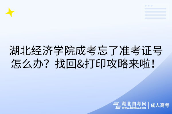 湖北經(jīng)濟學院成考忘了準考證號怎么辦？找回&打印攻略來啦！