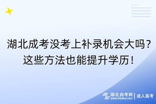 湖北成考沒(méi)考上補(bǔ)錄機(jī)會(huì)大嗎？這些方法也能提升學(xué)歷！