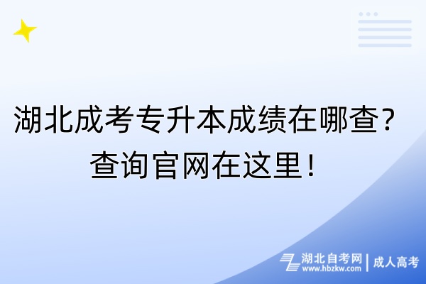 湖北成考專升本成績在哪查？查詢官網(wǎng)在這里！
