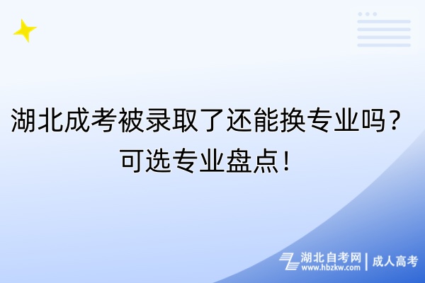 湖北成考被錄取了還能換專業(yè)嗎？可選專業(yè)盤點！