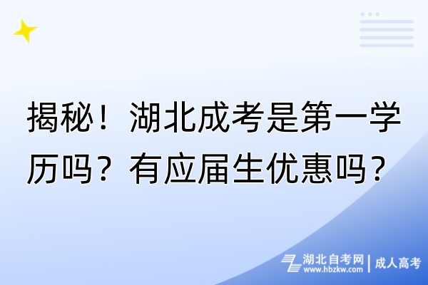 揭秘！湖北成考是第一學(xué)歷嗎？有應(yīng)屆生優(yōu)惠嗎？