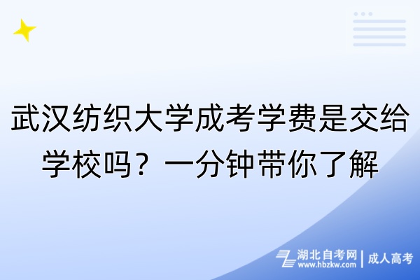武漢紡織大學成考學費是交給學校嗎？一分鐘帶你了解！