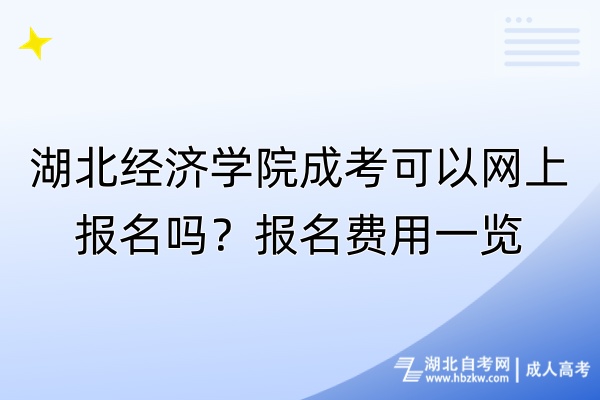 湖北經(jīng)濟(jì)學(xué)院成考可以網(wǎng)上報(bào)名嗎？報(bào)名費(fèi)用一覽