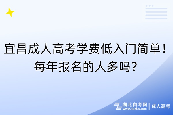 宜昌成人高考學(xué)費低入門簡單！每年報名的人多嗎？