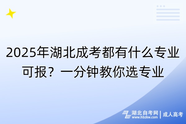 2025年湖北成考都有什么專(zhuān)業(yè)可報(bào)？一分鐘教你選專(zhuān)業(yè)
