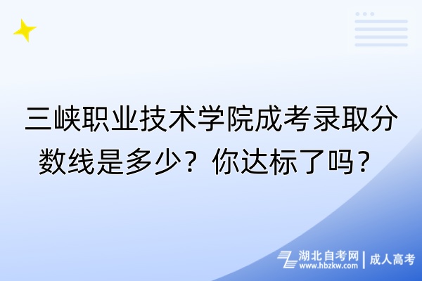 三峽職業(yè)技術(shù)學(xué)院成考錄取分?jǐn)?shù)線是多少？你達(dá)標(biāo)了嗎？