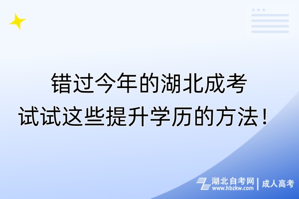 錯過今年的湖北成考，試試這些提升學(xué)歷的方法！