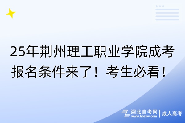 25年荊州理工職業(yè)學院成考報名條件來了！考生必看！