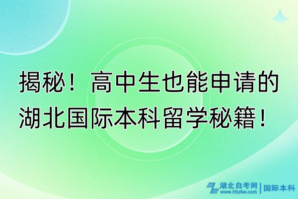 揭秘！高中生也能申請的湖北國際本科留學(xué)秘籍！