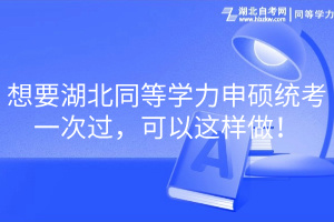 想要湖北同等學力申碩統(tǒng)考一次過，可以這樣做！