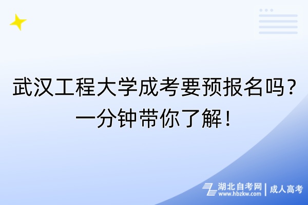 武漢工程大學成考要預報名嗎？一分鐘帶你了解！