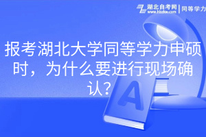 報(bào)考湖北大學(xué)同等學(xué)力申碩時(shí)，為什么要進(jìn)行現(xiàn)場(chǎng)確認(rèn)？