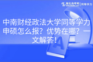 中南財(cái)經(jīng)政法大學(xué)同等學(xué)力申碩怎么報(bào)？?jī)?yōu)勢(shì)在哪？一文解答！