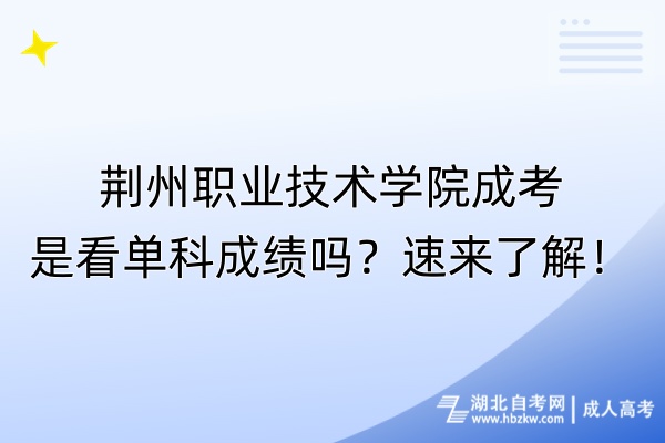 荊州職業(yè)技術(shù)學(xué)院成考是看單科成績嗎？速來了解！