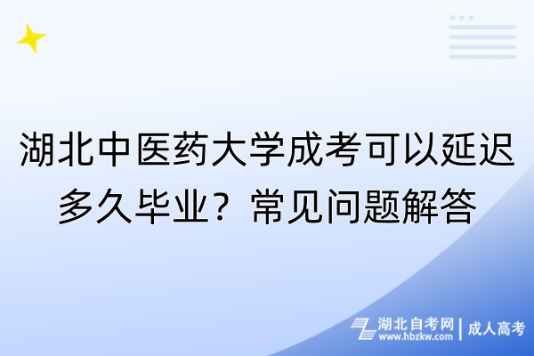 湖北中醫(yī)藥大學(xué)成考可以延遲多久畢業(yè)？常見(jiàn)問(wèn)題解答