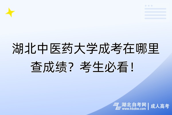 湖北中醫(yī)藥大學(xué)成考在哪里查成績(jī)？考生必看！