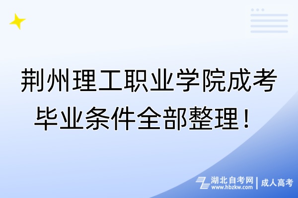 荊州理工職業(yè)學(xué)院成考畢業(yè)條件全部整理！