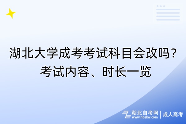 湖北大學成考考試科目會改嗎？考試內(nèi)容、時長一覽