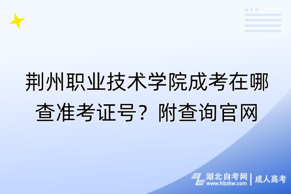 荊州職業(yè)技術(shù)學(xué)院成考在哪查準(zhǔn)考證號？附查詢官網(wǎng)