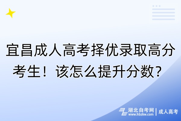 宜昌成人高考擇優(yōu)錄取高分考生！該怎么提升分?jǐn)?shù)？