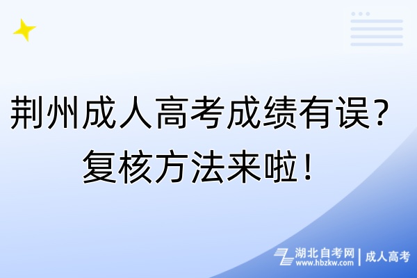 荊州成人高考成績有誤？復(fù)核方法來啦！