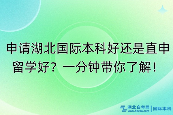 申請湖北國際本科好還是直申留學好？一分鐘帶你了解！