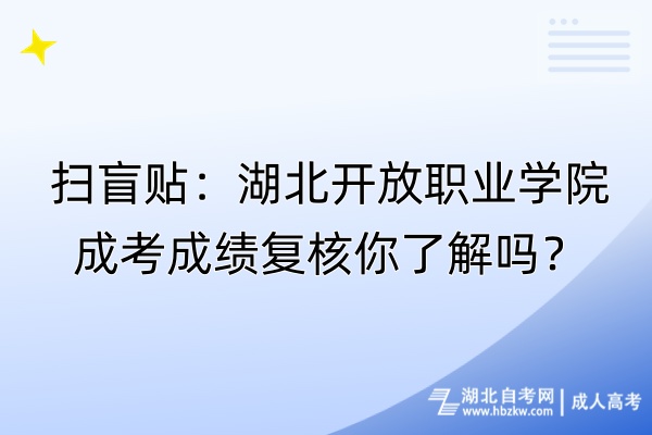 掃盲貼：湖北開放職業(yè)學(xué)院成考成績復(fù)核你了解嗎？