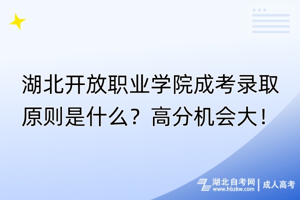 湖北開放職業(yè)學(xué)院成考錄取原則是什么？高分機(jī)會(huì)大！