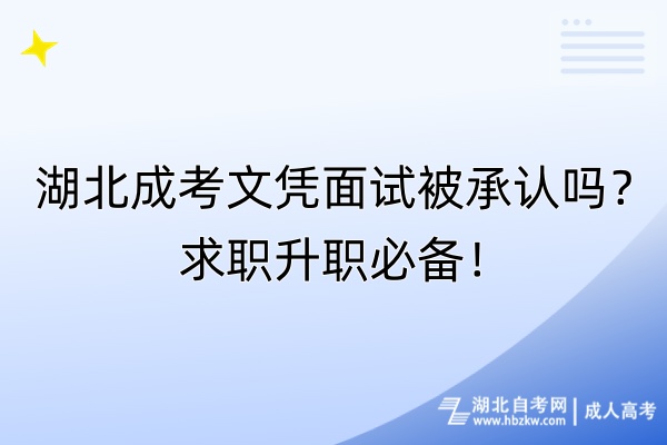 湖北成考文憑面試被承認(rèn)嗎？求職升職必備！