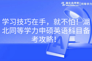 學(xué)習(xí)技巧在手，就不怕！湖北同等學(xué)力申碩英語科目備考攻略！(1)