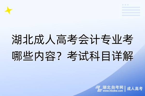 湖北成人高考會計專業(yè)考哪些內(nèi)容？考試科目詳解