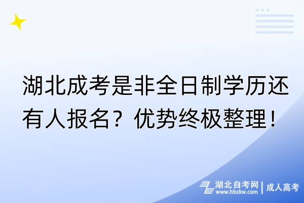 湖北成考是非全日制學歷還有人報名？優(yōu)勢終極整理！