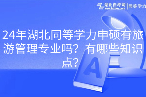 24年湖北同等學(xué)力申碩有旅游管理專業(yè)嗎？有哪些知識點？