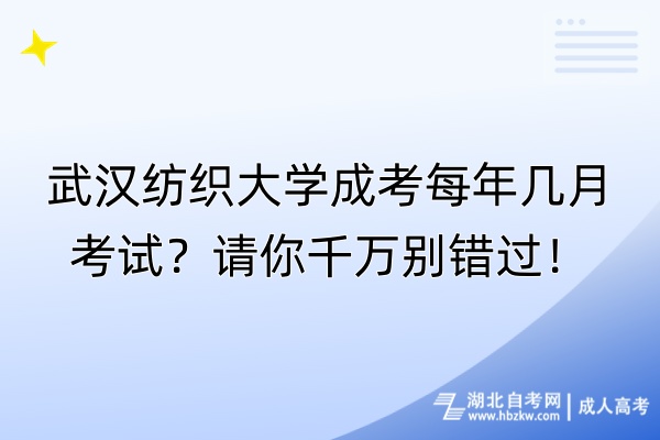 武漢紡織大學成考每年幾月考試？請你千萬別錯過！