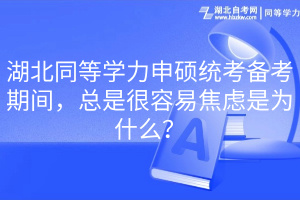 湖北同等學力申碩統(tǒng)考備考期間，總是很容易焦慮是為什么？