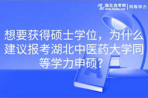 想要獲得碩士學(xué)位，為什么建議報(bào)考湖北中醫(yī)藥大學(xué)同等學(xué)力申碩？