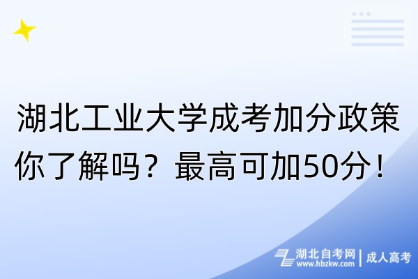 湖北工業(yè)大學(xué)成考加分政策你了解嗎？最高可加50分！