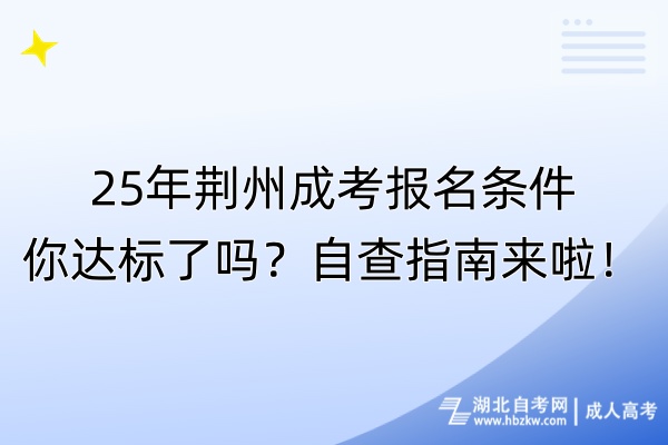 25年荊州成考報名條件你達(dá)標(biāo)了嗎？自查指南來啦！